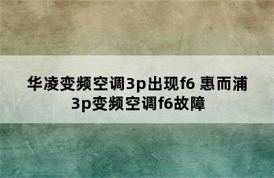 华凌变频空调3p出现f6 惠而浦3p变频空调f6故障